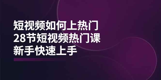 [短视频运营]（3694期）短视频如何上热门，突破播放量卡在500的限制，新手快速上手（28节课）