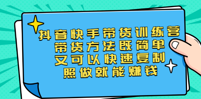 [短视频运营]（2456期）第二期抖音快手带货训练营：带货方法既简单又可以快速复制，照做就能赚钱