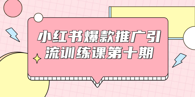 [引流-涨粉-软件]（1693期）小红书爆款推广引流训练课第十期，手把手带你玩转小红书，轻松月入过万