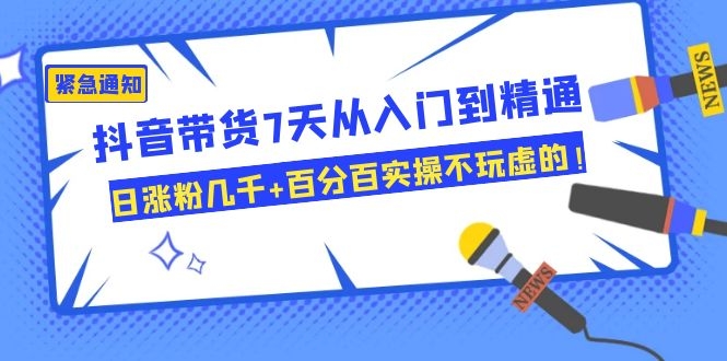 [直播带货]（1084期）抖音带货7天从入门到精通，日涨粉几千+百分百实操不玩虚的！-第2张图片-智慧创业网