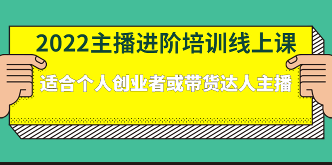 [直播带货]（2379期）2022主播进阶培训线上课：适合个人创业者或带货达人主播