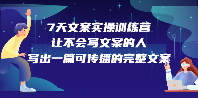 [文案写作]（2274期）7天文案实操训练营第17期，让不会写文案的人，写出一篇可传播的完整文案-第1张图片-智慧创业网