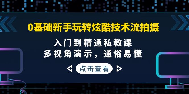 [短视频运营]（3895期）0基础新手玩转炫酷技术流拍摄：入门到精通私教课，多视角演示，通俗易懂