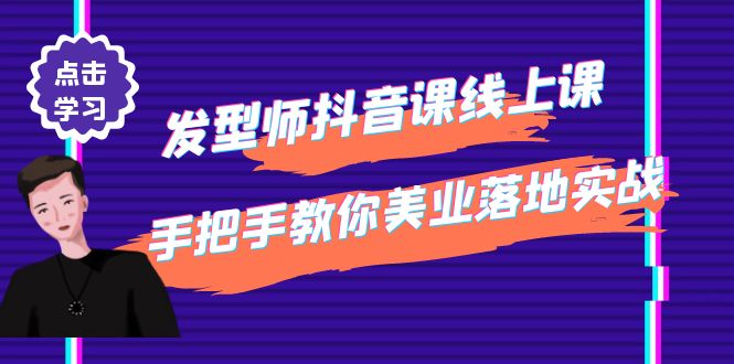 [短视频运营]（4227期）发型师抖音课线上课，手把手教你美业落地实战【41节视频课】