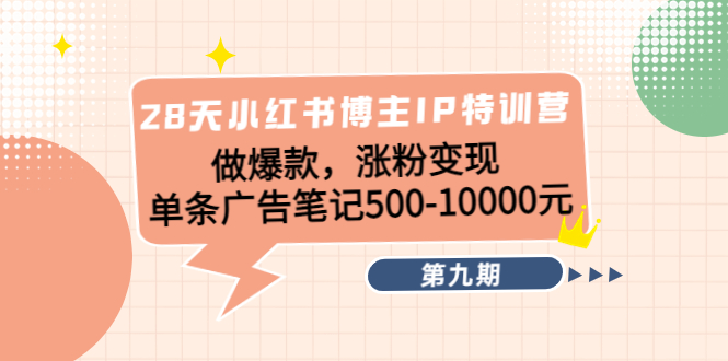 [小红书]（4267期）28天小红书博主IP特训营《第9期》做爆款，涨粉变现 单条广告笔记500-10000-第1张图片-智慧创业网