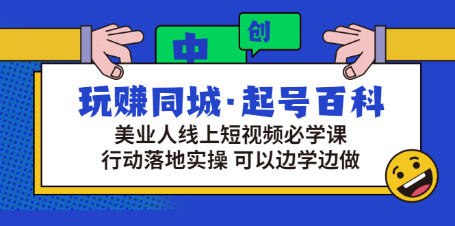 [短视频运营]（2934期）玩赚同城·起号百科：美业人线上短视频必学课，行动落地实操 可以边学边做-第1张图片-智慧创业网