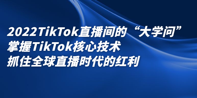 [国外项目]（2339期）2022TikTok直播间的“大学问”掌握TikTok核心技术 抓住全球直播时代的红利-第1张图片-智慧创业网