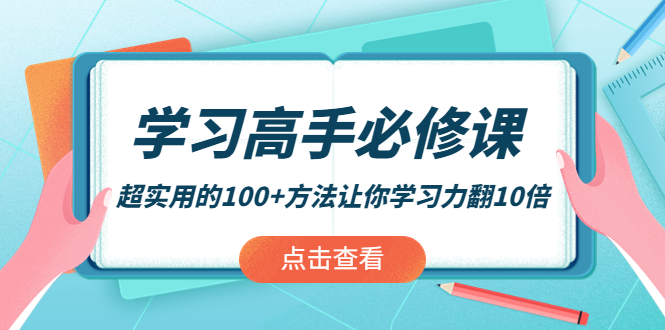 [热门给力项目]（3952期）学习高手必修课：超实用的100+方法让你学习力翻10倍！