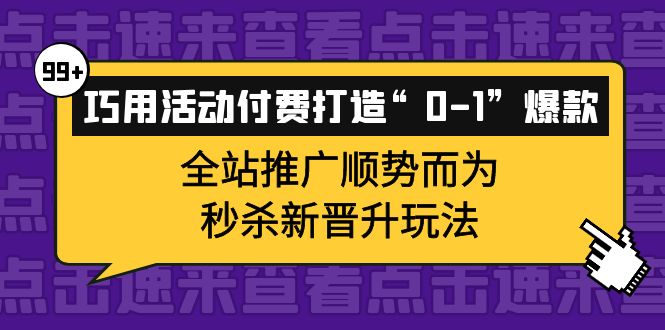 [短视频运营]（3999期）巧用活动付费打造“0-1”爆款，全站推广顺势而为，秒杀新晋升玩法-第1张图片-智慧创业网