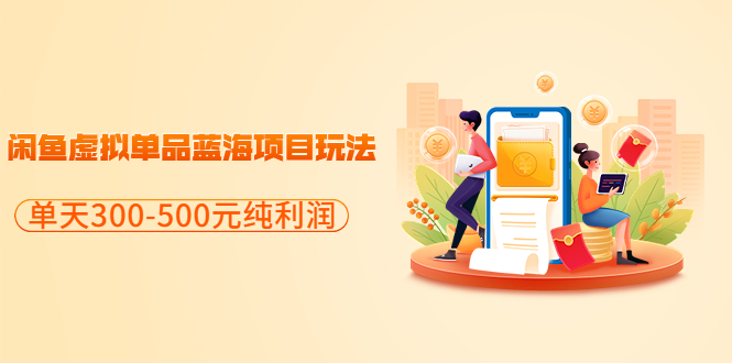 [热门给力项目]（3335期）分享闲鱼虚拟单品蓝海项目玩法，单天300-500元纯利润很容易