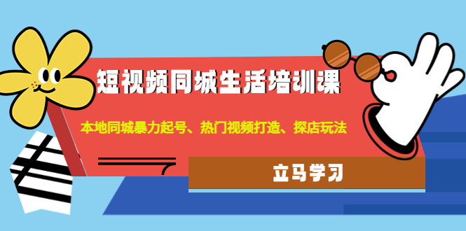 [短视频运营]（4467期）短视频同城生活培训课：本地同城暴力起号、热门视频打造、探店玩法-第1张图片-智慧创业网