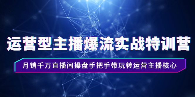 [短视频运营]（2540期）运营型主播爆流实战特训营，月销千万直播间操盘手把手带玩转运营主播核心-第1张图片-智慧创业网