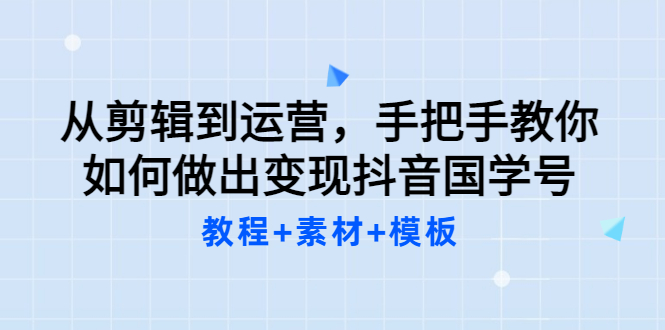 [短视频运营]（3171期）从剪辑到运营，手把手教你如何做出变现抖音国学号（教程+素材+模板）