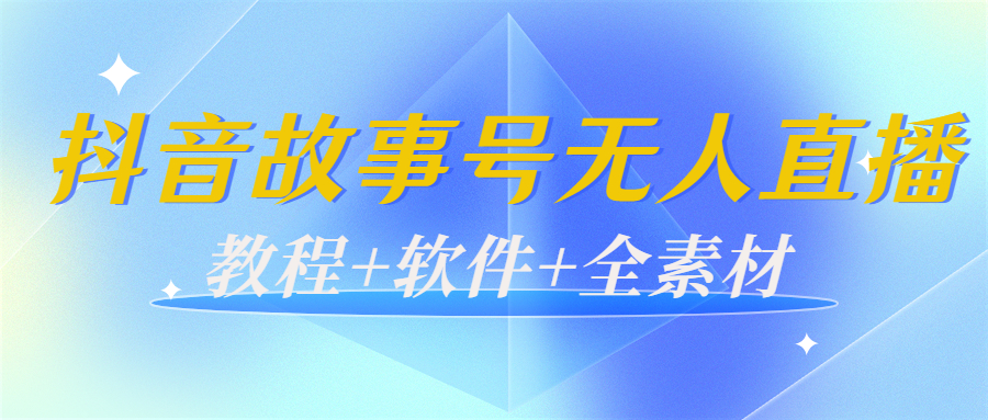 [直播带货]（3843期）外边698的抖音故事号无人直播：6千人在线一天变现200（教程+软件+全素材）