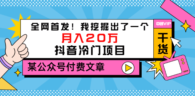 [短视频运营]（3031期）某公众号付费文章《全网首发！我挖掘出了一个月入20万的抖音冷门项目》