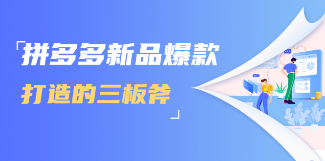 [国内电商]（1689期）拼多多新品爆款打造的三板斧，快速提升销量+转化+点击率（视频课程）-第1张图片-智慧创业网