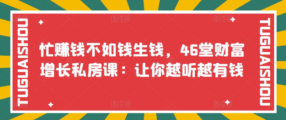 [投资理财]（3202期）忙赚钱不如钱生钱，46堂财富增长私房课：让你越听越有钱