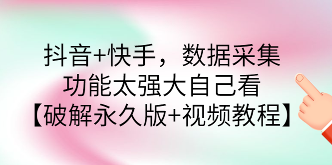 [引流-涨粉-软件]（2759期）抖音+快手，数据采集，功能太强大自己看【永久版+视频教程】