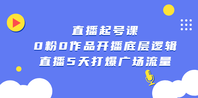 [直播带货]（2305期）直播起号课，0粉0作品开播底层逻辑，直播5天打爆广场流量-第1张图片-智慧创业网