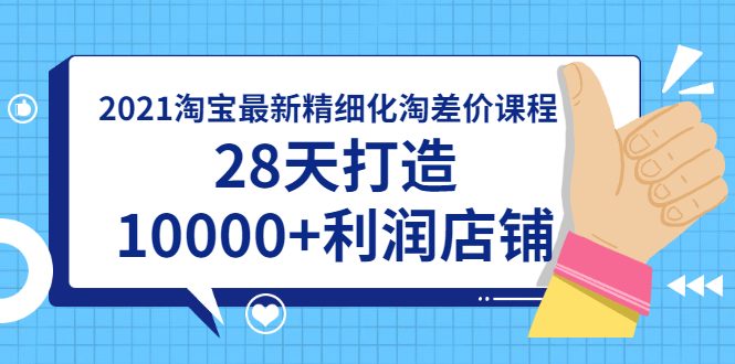 [国内电商]（1756期）2021淘宝最新精细化淘差价课程，28天打造10000+利润店铺(附软件)-第1张图片-智慧创业网