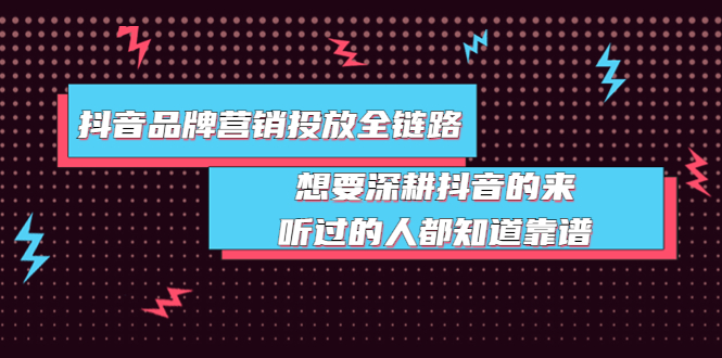 [短视频运营]（3650期）抖音品牌营销投放全链路：想要深耕抖音的来，听过的人都知道靠谱-第1张图片-智慧创业网