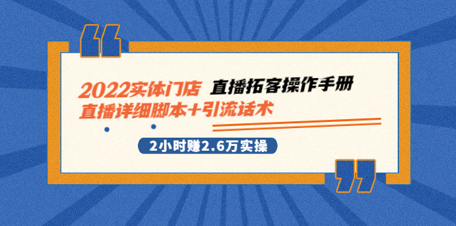 [短视频运营]（2502期）2022实体门店直播拓客操作手册，直播详细脚本+引流话术 2小时赚2.6万实操