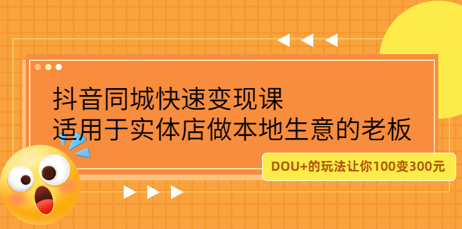 [短视频运营]（2219期）抖音同城快速变现课，适用于实体店做本地生意的老板，100变成300元