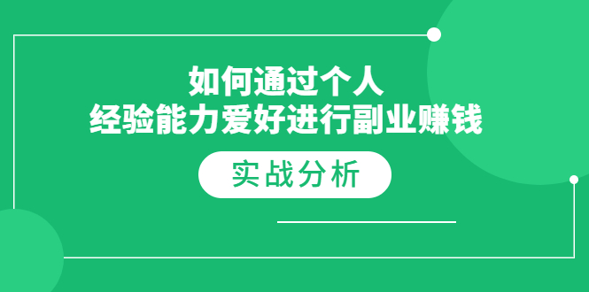 [创业项目]（1771期）如何通过个人经验能力爱好进行副业赚钱，多种实战赚钱分析（完结）