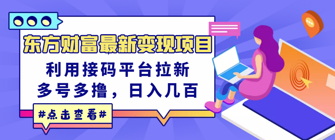 [热门给力项目]（3071期）东方财富最新变现项目，利用接码平台拉新，多号多撸，日入几百无压力