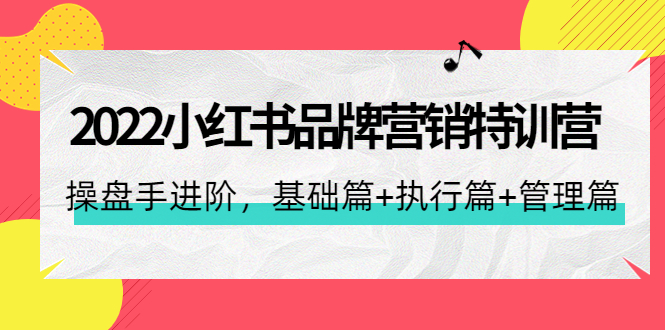 [小红书]（4297期）2022小红书品牌营销特训营：操盘手进阶，基础篇+执行篇+管理篇（42节）