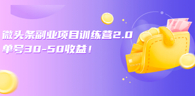 [热门给力项目]（2549期）微头条副业项目训练营2.0：单号30-50收益！