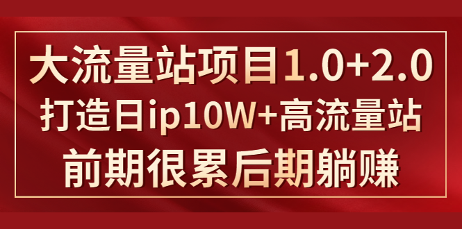 [引流-涨粉-软件]（1425期）《大流量站项目1.0+2.0》打造日ip10W+高流量站，前期很累后期躺赚-第1张图片-智慧创业网