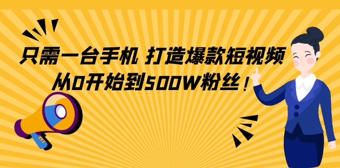 [短视频运营]（4363期）只需一台手机，轻松打造爆款短视频，从0开始到500W粉丝！