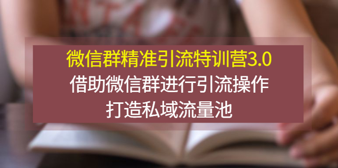 [直播带货]（2770期）微信群精准引流特训营3.0，借助微信群进行引流操作，打造私域流量池