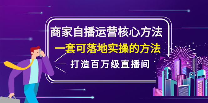 [创业项目]（2126期）商家自播运营核心方法，一套可落地实操的方法，打造百万级直播间-第1张图片-智慧创业网