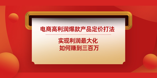[国内电商]（4505期）电商高利润爆款产品定价打法：实现利润最大化  如何赚到三百万