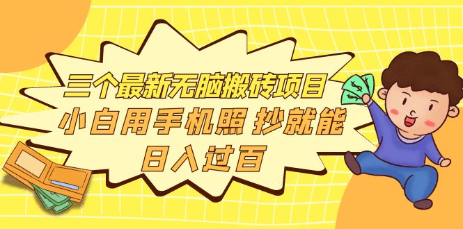 [热门给力项目]（3800期）三个最新无脑搬砖项目，小白用手机照抄就能日入过百