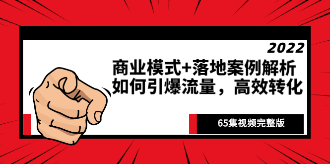 [热门给力项目]（2513期）《商业模式+落地案例解析》如何引爆流量，高效转化（65集视频完整版）