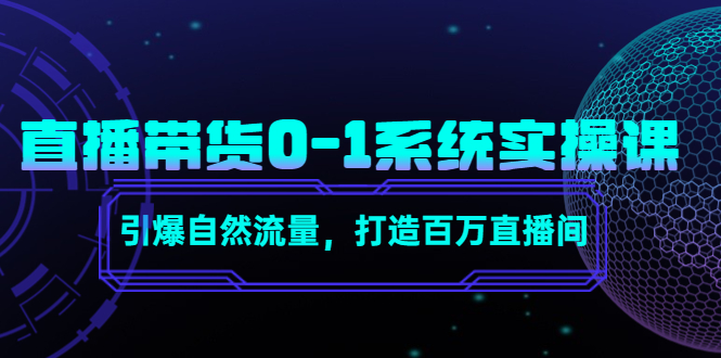 [直播带货]（4447期）直播带货0-1系统实操课，引爆自然流量，打造百万直播间！