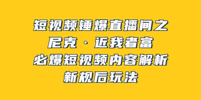 [短视频运营]（3503期）短视频锤爆直播间之：尼克·近我者富，必爆短视频内容解析，新规后玩法-第1张图片-智慧创业网