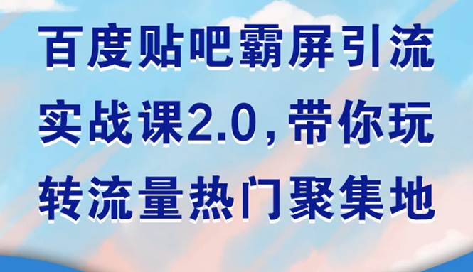 [引流-涨粉-软件]（1527期）百度贴吧霸屏引流实战课2.0，带你玩转流量热门聚集地-第1张图片-智慧创业网