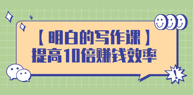 [文案写作]（2391期）【明白的写作课】提高10倍赚钱效率，构建一个长期、稳定的复利收入系统