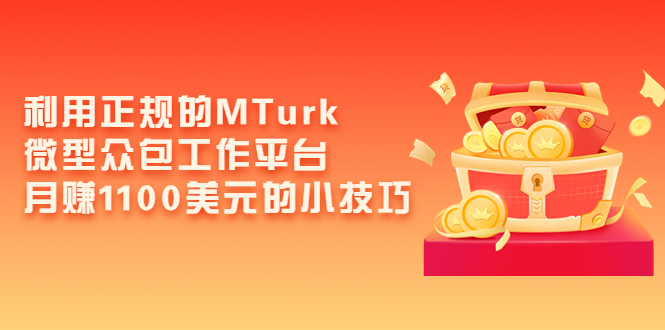 [国外项目]（3610期）利用正规的MTurk微型众包工作平台，月赚1100美元的小技巧