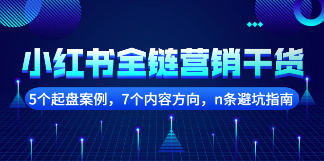 [小红书]（2252期）小红书全链营销干货，5个起盘案例，7个内容方向，n条避坑指南-第1张图片-智慧创业网