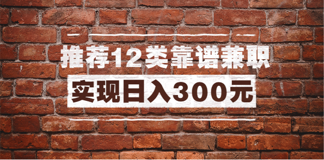 [引流-涨粉-软件]（1434期）全方位推荐12类靠谱兼职，走出兼职陷阱，新手也能实现日入300元（13节课）