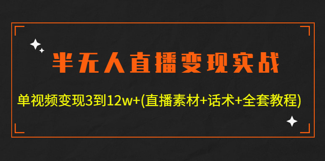 [直播带货]（4559期）半无人直播变现实战(12.18号更新) 单视频变现3到12w+(全套素材+话术+教程)-第1张图片-智慧创业网