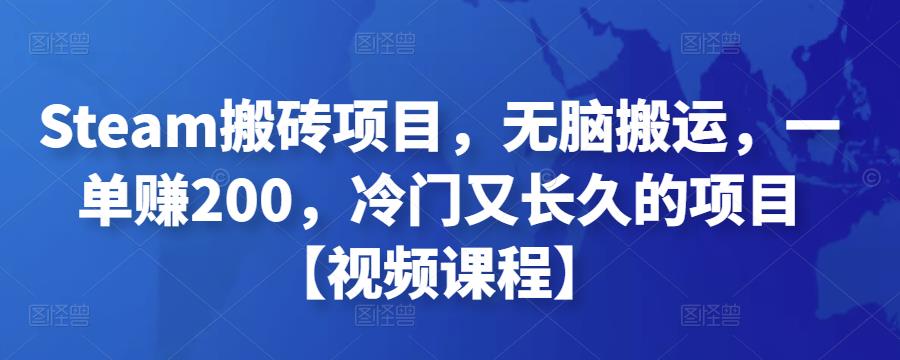 Steam搬砖项目，无脑搬运，一单赚200，冷门又长久的项目【视频课程】