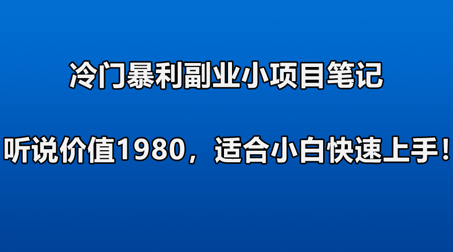 [网赚项目]冷门暴利副业小项目笔记，听说价值1980，适合零基础小白快速上手！-第1张图片-智慧创业网