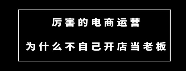 [电商教程]厉害的电商运营为什么不自己开店当老板-第1张图片-智慧创业网