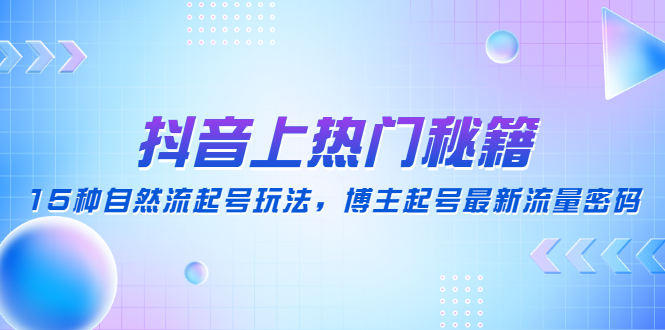 [短视频运营]（4650期）抖音上热门秘籍：15种自然流起号玩法，博主起号最新流量密码